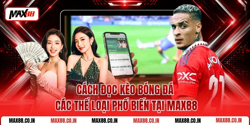 Cách Đọc Kèo Bóng Đá Các Thể Loại Phổ Biến Tại MAX88
