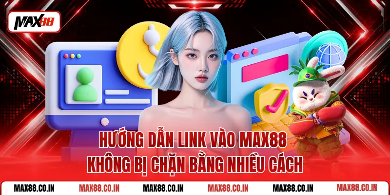 Hướng Dẫn Link Vào MAX88 Không Bị Chặn Bằng Nhiều Cách