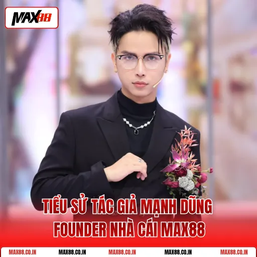 Tiểu Sử Tác Giả Mạnh Dũng Founder Nhà Cái MAX88